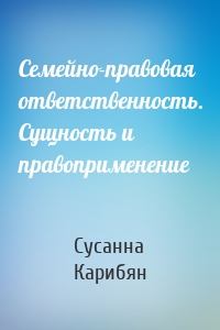 Семейно-правовая ответственность. Сущность и правоприменение