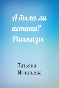 А была ли истина? Рассказы