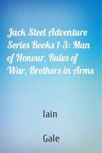 Jack Steel Adventure Series Books 1-3: Man of Honour, Rules of War, Brothers in Arms