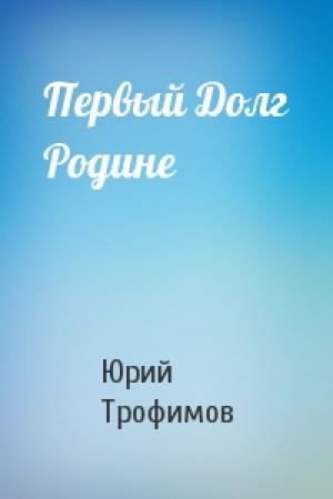 Обложка книги «Первый Долг Родине» — Юрий Трофимов
