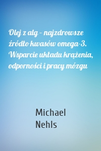 Olej z alg – najzdrowsze źródło kwasów omega-3. Wsparcie układu krążenia, odporności i pracy mózgu