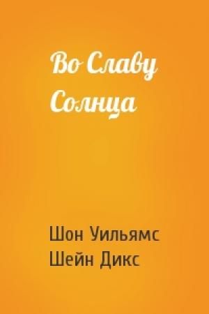 Обложка книги «Во Славу Солнца» — Шон Уильямс, Шейн Дикс