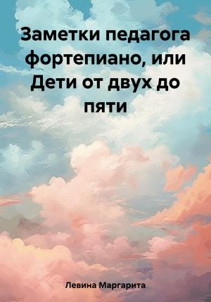 Обложка книги «Заметки педагога фортепиано, или Дети от двух до пяти» — Маргарита Левина