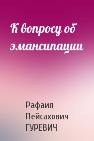 Обложка книги «К вопросу об эмансипации» — Рафаил Пейсахович ГУРЕВИЧ