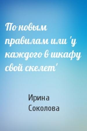 Обложка книги «По новым правилам или 'у каждого в шкафу свой скелет'» — Ирина Соколова
