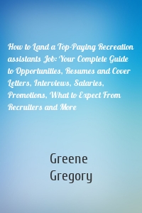 How to Land a Top-Paying Recreation assistants Job: Your Complete Guide to Opportunities, Resumes and Cover Letters, Interviews, Salaries, Promotions, What to Expect From Recruiters and More