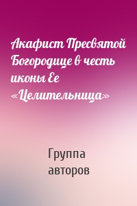 Акафист Пресвятой Богородице в честь иконы Ее «Целительница»