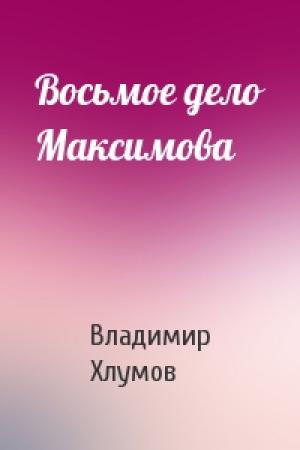 Обложка книги «Восьмое дело Максимова» — Владимир Хлумов