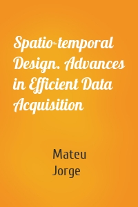 Spatio-temporal Design. Advances in Efficient Data Acquisition