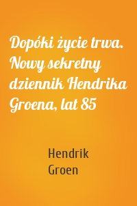 Dopóki życie trwa. Nowy sekretny dziennik Hendrika Groena, lat 85