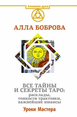 Обложка книги «Все тайны и секреты Таро: расклады, тонкости трактовки, важнейшие нюансы. Уроки Мастера» — Алла Боброва