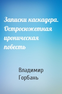 Записки каскадера. Остросюжетная ироническая повесть