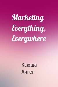 Marketing Everything, Everywhere