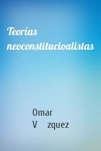 Teorías neoconstitucioalistas