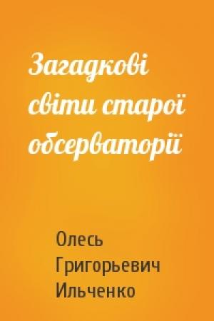 Обложка книги «Загадкові світи старої обсерваторії» — Олесь Григорьевич Ильченко