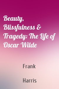 Beauty, Blissfulness & Tragedy: The Life of Oscar Wilde