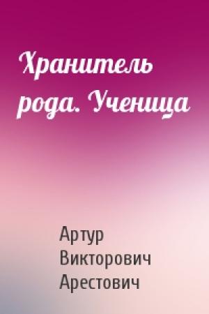 Обложка книги «Хранитель рода. Ученица» — Артур Викторович Арестович