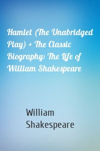 Hamlet (The Unabridged Play) + The Classic Biography: The Life of William Shakespeare