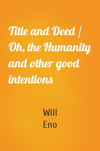 Title and Deed / Oh, the Humanity and other good intentions