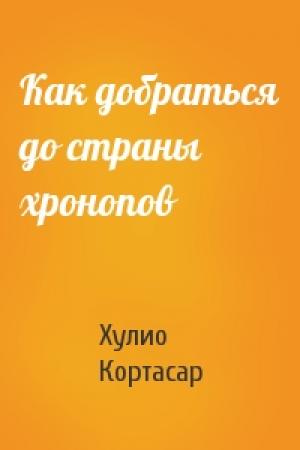 Обложка книги «Как добраться до страны хронопов» — Хулио Кортасар
