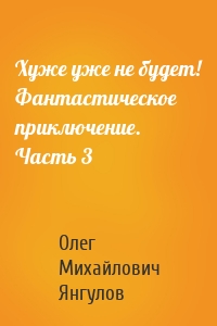 Хуже уже не будет! Фантастическое приключение. Часть 3