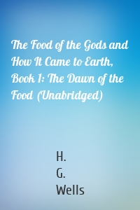 The Food of the Gods and How It Came to Earth, Book 1: The Dawn of the Food (Unabridged)