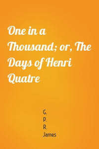 One in a Thousand; or, The Days of Henri Quatre