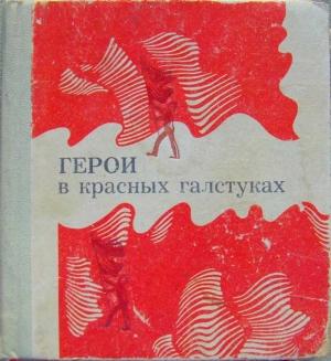 Обложка книги «Герои в красных галстуках (сборник)» — Валентин Столяров, А. Гринько, Р. Литвинов, Ф. Николаев, Анатолий Борисович Баюканский, В. Бахмут, Н. Кочетов, П. Грабор, А. Синельникова, Б. Осыков