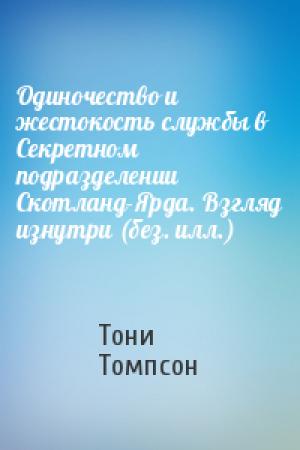 Обложка книги «Одиночество и жестокость службы в Секретном подразделении Скотланд-Ярда. Взгляд изнутри (без. илл.)» — Тони Томпсон