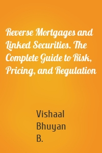 Reverse Mortgages and Linked Securities. The Complete Guide to Risk, Pricing, and Regulation