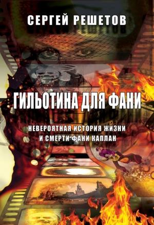 Обложка книги «Гильотина для Фани. Невероятная история жизни и смерти Фани Каплан» — Сергей Решетов