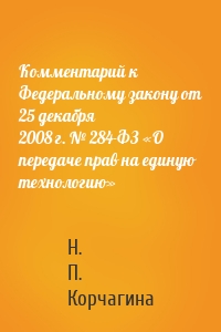 Комментарий к Федеральному закону от 25 декабря 2008 г. № 284-ФЗ «О передаче прав на единую технологию»