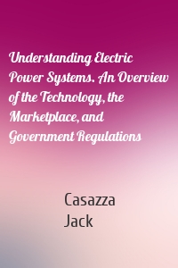 Understanding Electric Power Systems. An Overview of the Technology, the Marketplace, and Government Regulations