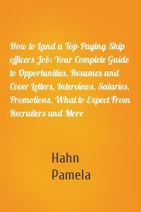 How to Land a Top-Paying Ship officers Job: Your Complete Guide to Opportunities, Resumes and Cover Letters, Interviews, Salaries, Promotions, What to Expect From Recruiters and More