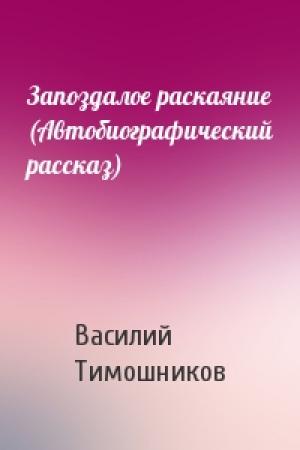 Обложка книги «Запоздалое раскаяние (Автобиографический рассказ)» — Василий Тимошников