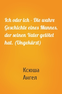 Ich oder ich - Die wahre Geschichte eines Mannes, der seinen Vater getötet hat. (Ungekürzt)