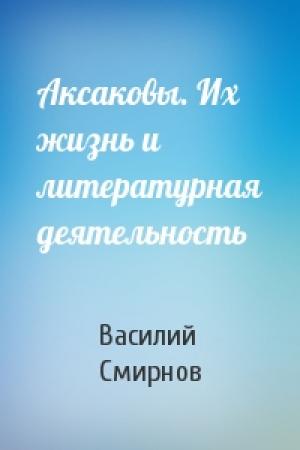 Обложка книги «Аксаковы. Их жизнь и литературная деятельность» — Василий Дмитриевич Смирнов