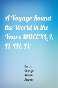 A Voyage Round the World in the Years MDCCXL, I, II, III, IV
