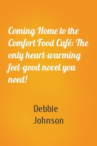 Coming Home to the Comfort Food Café: The only heart-warming feel-good novel you need!