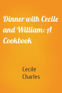 Dinner with Cecile and William: A Cookbook