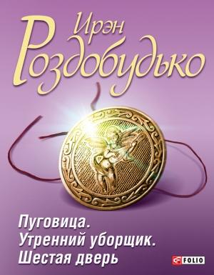 Обложка книги «Пуговица. Утренний уборщик. Шестая дверь (сборник)» — Ирен Витальевна Роздобудько