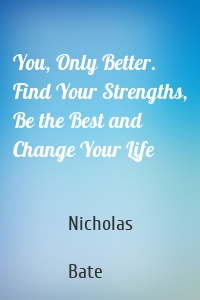 You, Only Better. Find Your Strengths, Be the Best and Change Your Life