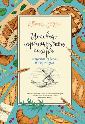 Обложка книги «Исповедь французского пекаря. Рецепты, советы и подсказки» — Питер Мейл, Жерар Озе