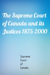 The Supreme Court of Canada and its Justices 1875-2000