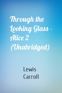 Through the Looking Glass - Alice 2 (Unabridged)
