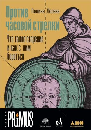 Обложка книги «Против часовой стрелки. Что такое старение и как с ним бороться» — Полина Лосева