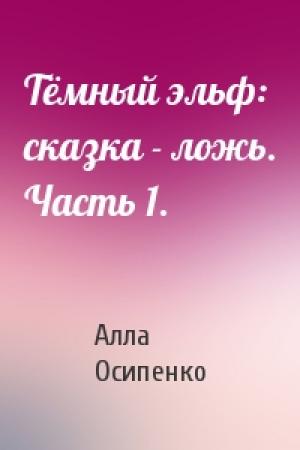 Обложка книги «Тёмный эльф: сказка - ложь. Часть 1.» — Алла Осипенко
