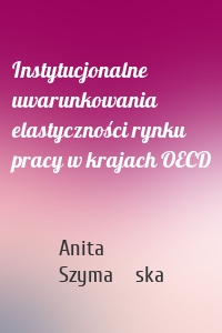 Instytucjonalne uwarunkowania elastyczności rynku pracy w krajach OECD