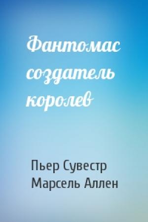 Обложка книги «Фантомас создатель королев» — Пьер Сувестр, Марсель Аллен