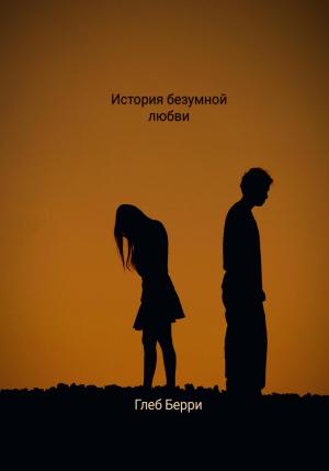 Обложка книги «История безумной любви» — Глеб Берри